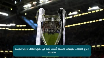أرباح هائلة.. تغييرات واسعة تُحدث ثورة في دوري أبطال أوروبا موسم 2025/26